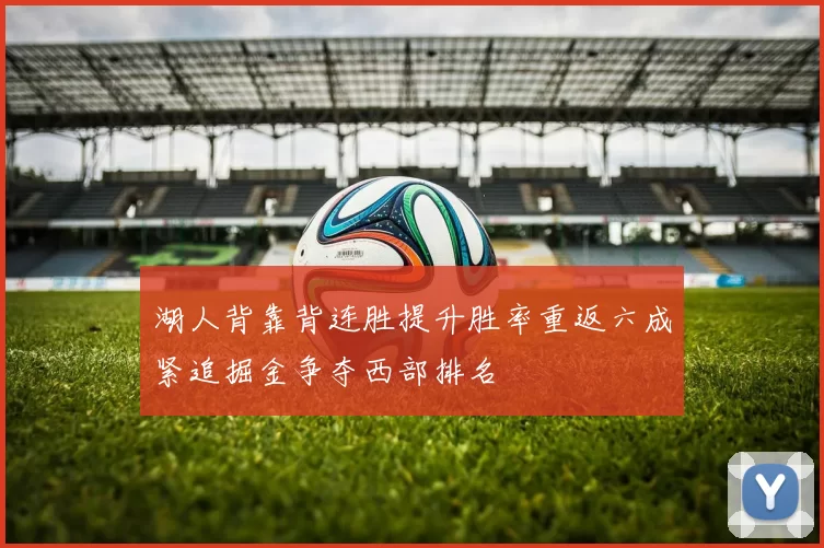 湖人背靠背连胜提升胜率重返六成紧追掘金争夺西部排名
