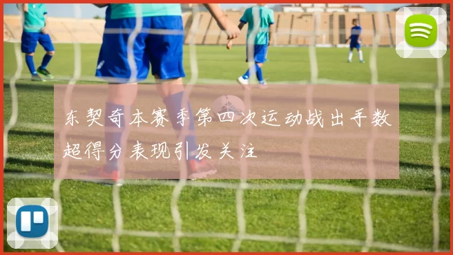 东契奇本赛季第四次运动战出手数超得分表现引发关注