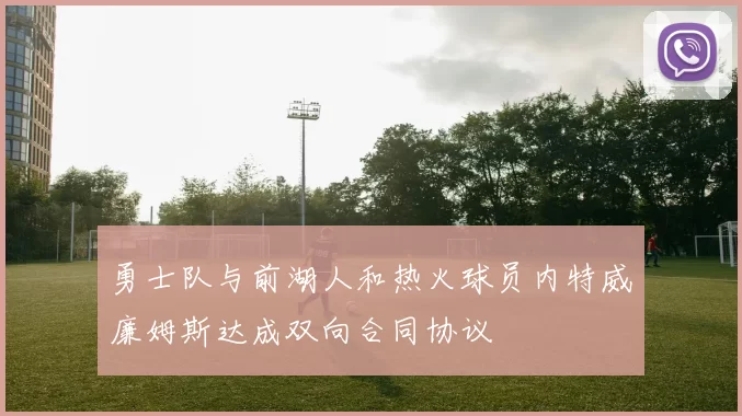 勇士队与前湖人和热火球员内特威廉姆斯达成双向合同协议