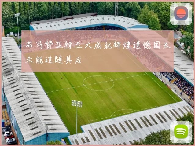 布冯赞亚特兰大成就辉煌遗憾国米未能追随其后