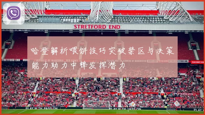 哈登解析喂饼技巧突破禁区与决策能力助力中锋发挥潜力