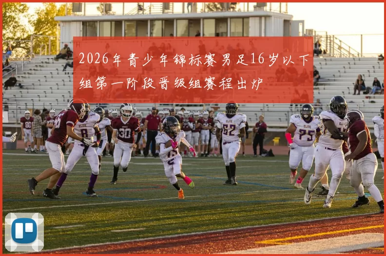 2026年青少年锦标赛男足16岁以下组第一阶段晋级组赛程出炉