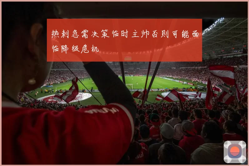 热刺急需决策临时主帅否则可能面临降级危机