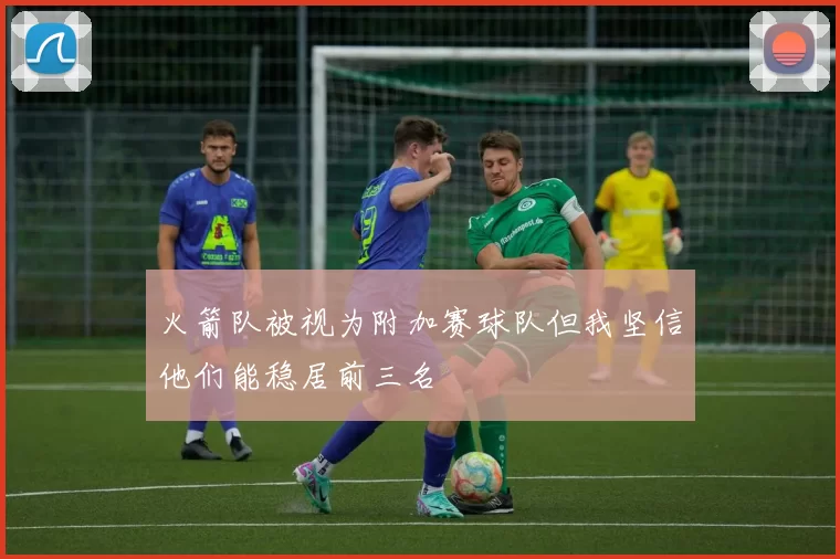 火箭队被视为附加赛球队但我坚信他们能稳居前三名