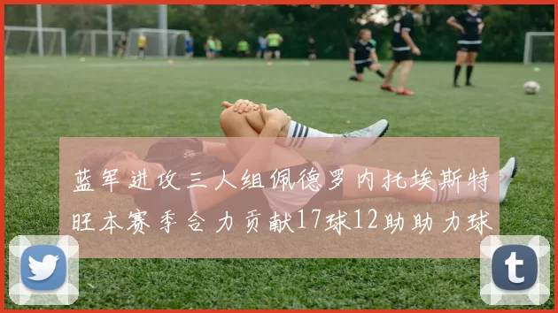 蓝军进攻三人组佩德罗内托埃斯特旺本赛季合力贡献17球12助助力球队争冠