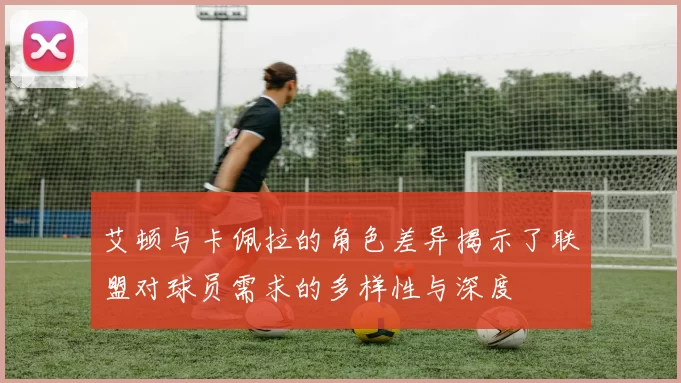 艾顿与卡佩拉的角色差异揭示了联盟对球员需求的多样性与深度