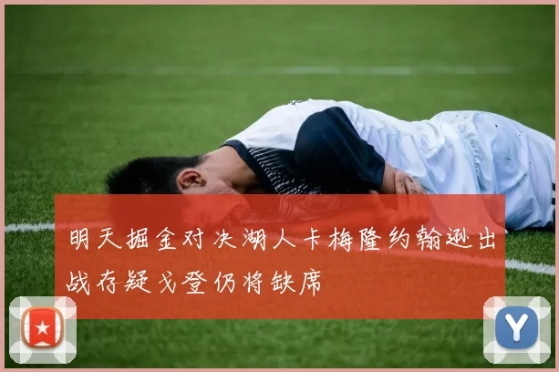 明天掘金对决湖人卡梅隆约翰逊出战存疑戈登仍将缺席