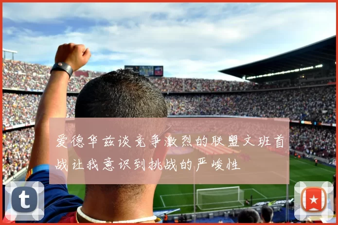 爱德华兹谈竞争激烈的联盟文班首战让我意识到挑战的严峻性