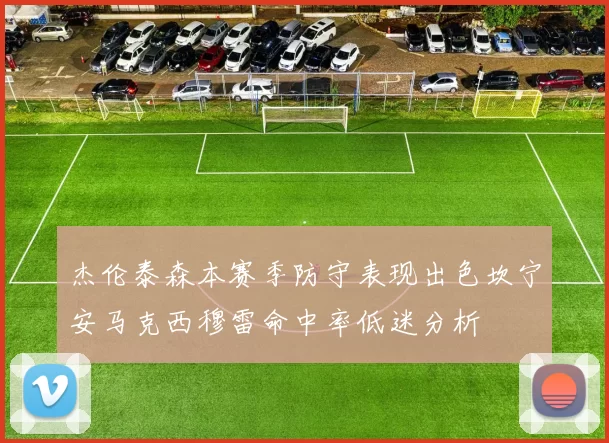 杰伦泰森本赛季防守表现出色坎宁安马克西穆雷命中率低迷分析