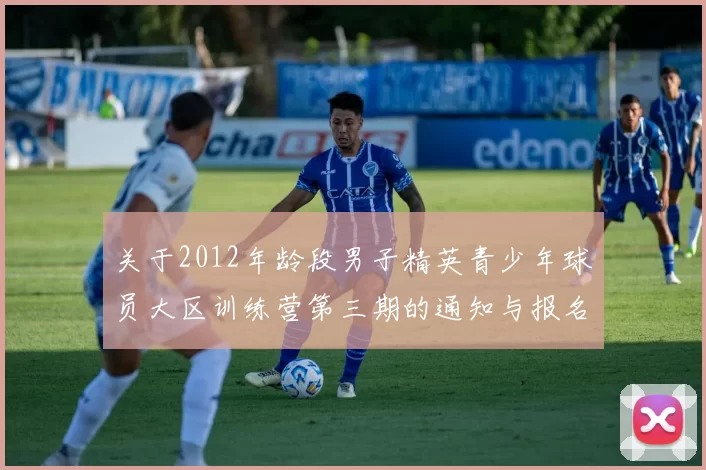 关于2012年龄段男子精英青少年球员大区训练营第三期的通知与报名事项