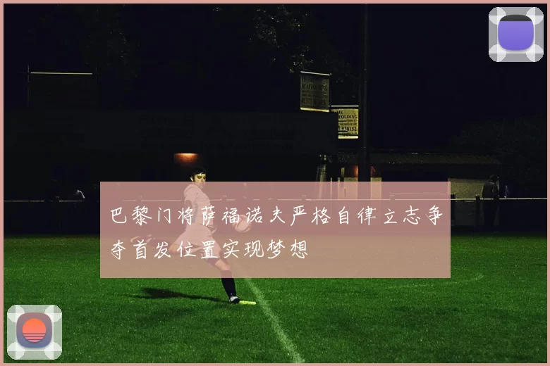 巴黎门将萨福诺夫严格自律立志争夺首发位置实现梦想