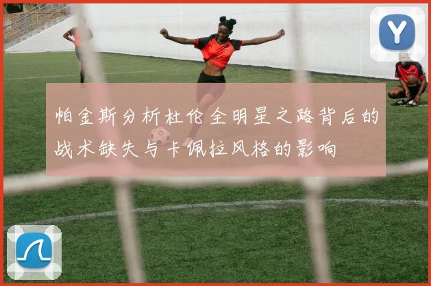 帕金斯分析杜伦全明星之路背后的战术缺失与卡佩拉风格的影响