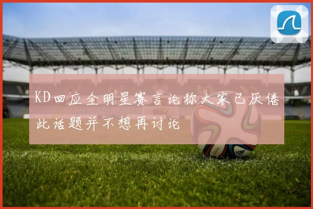 KD回应全明星赛言论称大家已厌倦此话题并不想再讨论