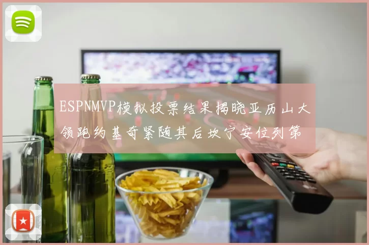 ESPNMVP模拟投票结果揭晓亚历山大领跑约基奇紧随其后坎宁安位列第三
