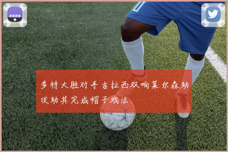 多特大胜对手吉拉西双响莱尔森助攻助其完成帽子戏法